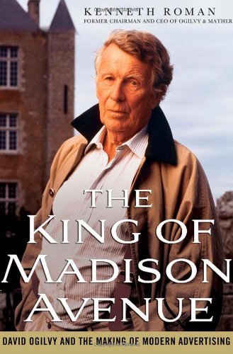 The King Of Madison Avenue David Ogilvy And The Making Of Modern Advertising Kenneth Roman