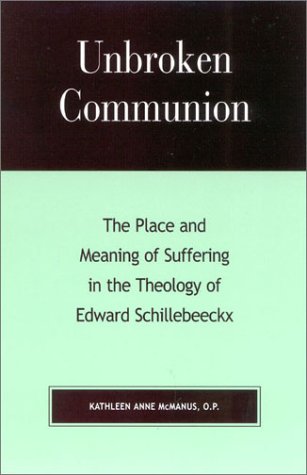 Unbroken Communion The Place And Meaning Of Suffering In The Theology Of Edward Schillebeeckx Kathleen Anne Mcmanus