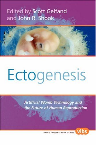 Ectogenesis Artificial Womb Technology And The Future Of Human Reproduction Value Inquiry Book Series 184 Scott Gelfand John R Shook Eds