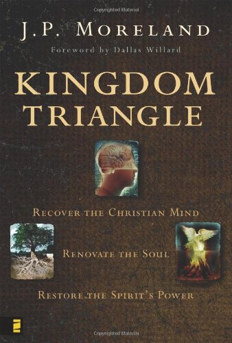 Kingdom Triangle Recover The Christian Mind Renovate The Soul Restore The Spirits Power J P Moreland