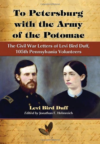 To Petersburg With The Army Of The Potomac The Civil War Letters Of Levi Bird Duff 105th Pennsylvania Volunteers Levi Bird Duff