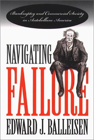 Navigating Failure Bankruptcy And Commercial Society In Antebellum America Edward J Balleisen