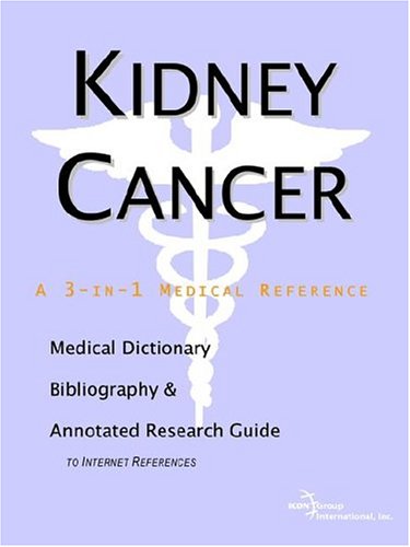 Kidney Cancer A Medical Dictionary Bibliography And Annotated Research Guide To Internet References Icon Health Publications