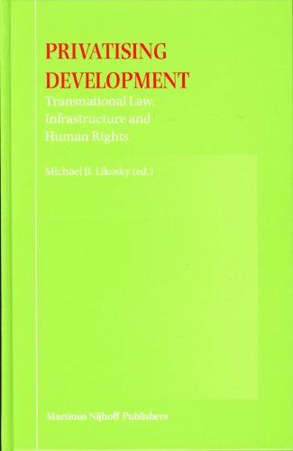 Privatising Development Transnational Law Infrastructure And Human Rights Michael B Likosky