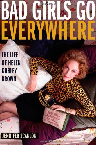 Bad Girls Go Everywhere The Life Of Helen Gurley Brown First Edition Jennifer Scanlon