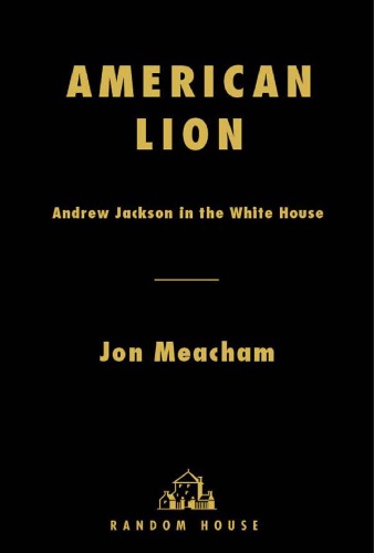 American Lion Andrew Jackson In The White House Jon Meacham