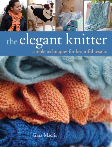 The Elegant Knitter Simple Techniques For Beautiful Results Gina Macris