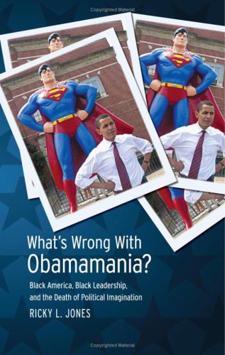 Whats Wrong With Obamamania Black America Black Leadership And The Death Of Political Imagination Ricky L Jones