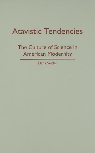 Atavistic Tendencies The Culture Of Science In American Modernity Dana Seitler
