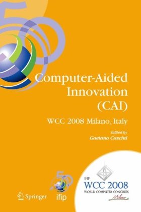 Computeraided Innovation Cai Ifip 20th World Computer Congress Proceedings Of The Second Topical Session On Computeraided Innovation Wg 54 Tc 5 Federation For Information Processing 1st Edition Gaetano Cascini