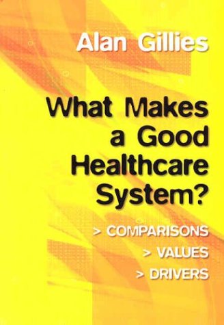What Makes A Good Healthcare System Comparisons Values Drivers 1st Edition Alan Gillies