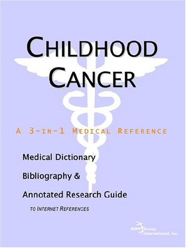 Childhood Cancer A Medical Dictionary Bibliography And Annotated Research Guide To Internet References Icon Health Publications
