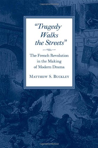 Tragedy Walks The Streets The French Revolution In The Making Of Modern Drama 1st Edition Matthew S Buckley