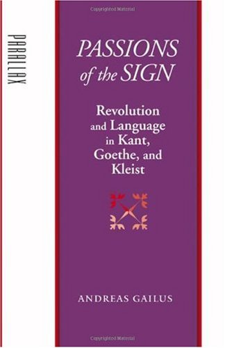 Passions Of The Sign Revolution And Language In Kant Goethe And Kleist Parallax Revisions Of Culture And Society 1st Edition Andreas Gailus