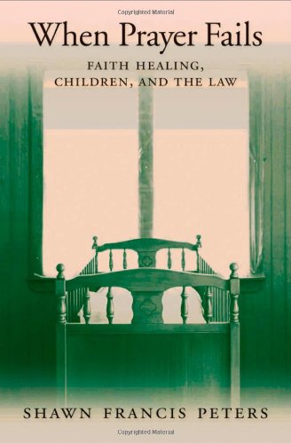 When Prayer Fails Faith Healing Children And The Law Shawn Francis Peters