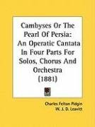 Cambyses Or The Pearl Of Persia An Operatic Cantata In 4 Parts For Solos Chorus Orchestra Charles Felton Pidgin