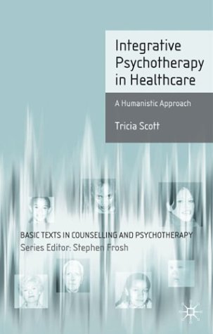 Integrative Psychotherapy In Healthcare A Humanistic Approach Basic Texts In Counselling And Psychotherapy Tricia Scott