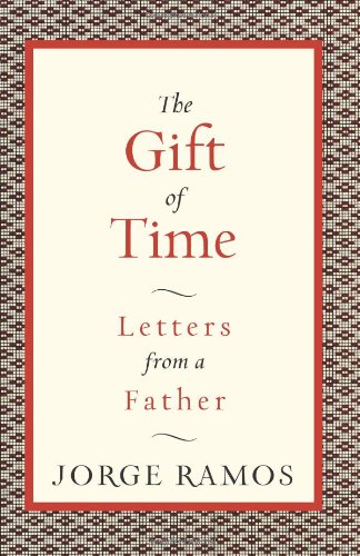 The Gift Of Time Letters From A Father Jorge Ramos