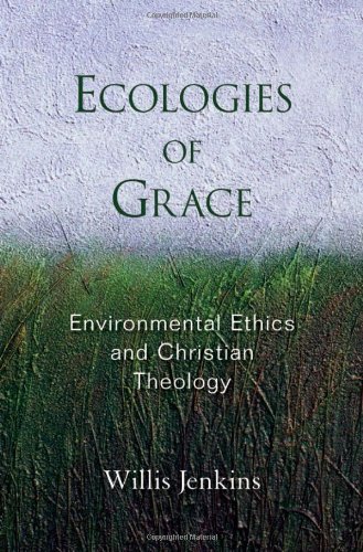 Ecologies Of Grace Environmental Ethics And Christian Theology 1st Edition Willis J Jenkins