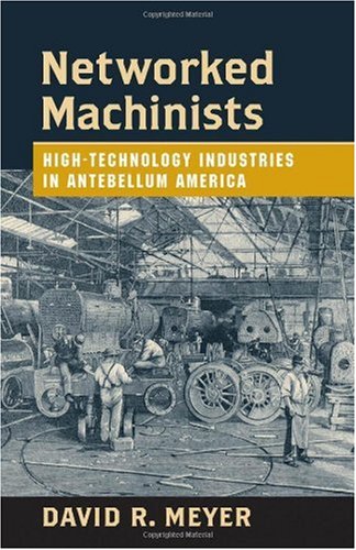 Networked Machinists Hightechnology Industries In Antebellum America Johns Hopkins Studies In The History Of Technology Annotated Edition David R Meyer