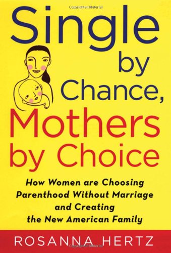 Single By Chance Mothers By Choice How Women Are Choosing Parenthood Without Marriage And Creating The New American Family 1st Edition Rosanna Hertz