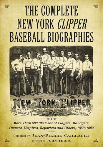 The Complete New York Clipper Baseball Biographies More Than 800 Sketches Of Players Managers Owners Umpires Reporters And Others 18591903 Jeanpierre Caillault