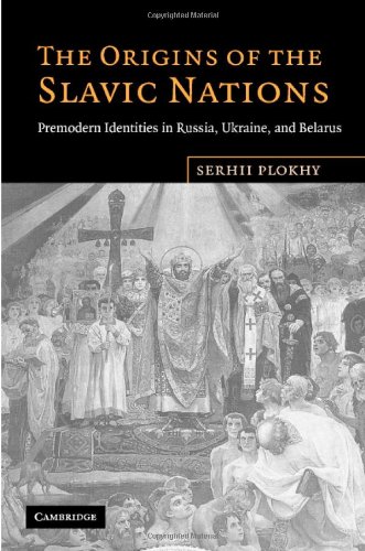 The Origins Of The Slavic Nations Premodern Identities In Russia Ukraine And Belarus 1st Edition Serhii Plokhy