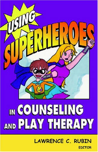 Using Superheroes In Counseling And Play Therapy 1st Edition Lawrence C Rubin Rpts Phd Lmhc