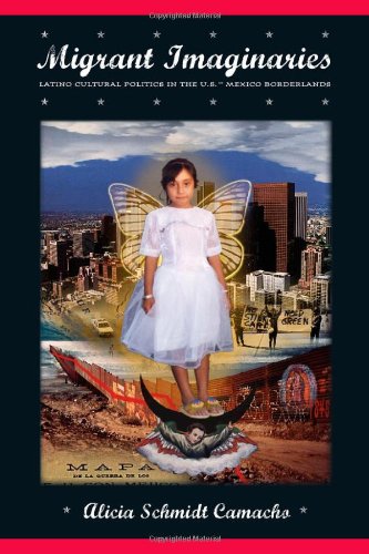 Migrant Imaginaries Latino Cultural Politics In The Usmexico Borderlands Nation Of Newcomers Alicia Camacho