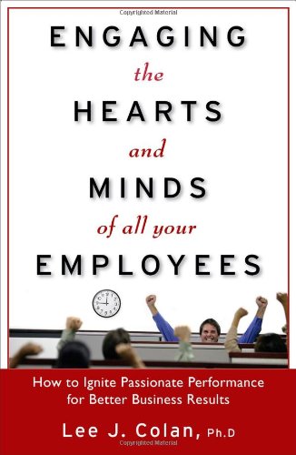Engaging The Hearts And Minds Of All Your Employees How To Ignite Passionate Performance For Better Business Results 1st Edition Lee Colan