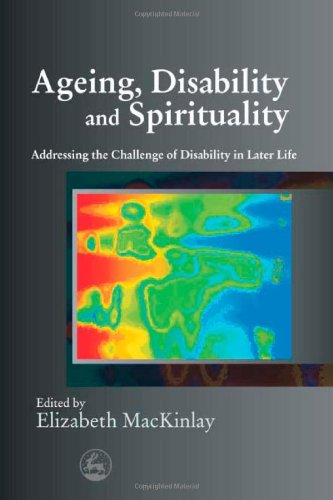 Ageing Disability And Spirituality Addressing The Challenge Of Disability In Later Life 1st Edition Elizabeth Mackinlay