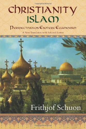 Christianity Islam Perspectives On Esoteric Ecumenism A New Translation With Selected Letters Frithjof Schuon
