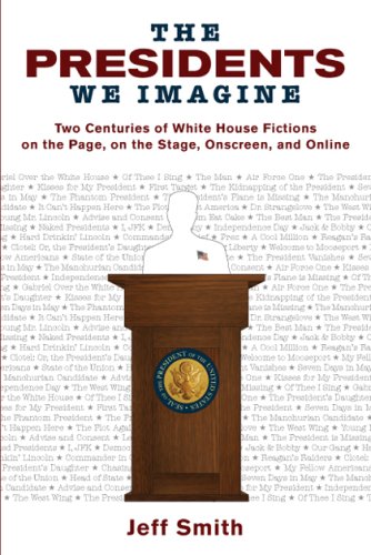 The Presidents We Imagine Two Centuries Of White House Fictions On The Page On The Stage Onscreen And Online Studies In American Thought And Culture 1st Edition Jeff Smith