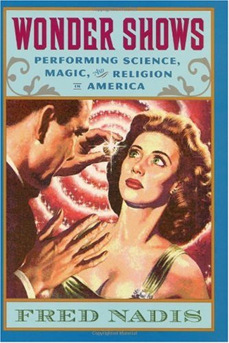 Wonder Shows Performing Science Magic And Religion In America Fred Nadis