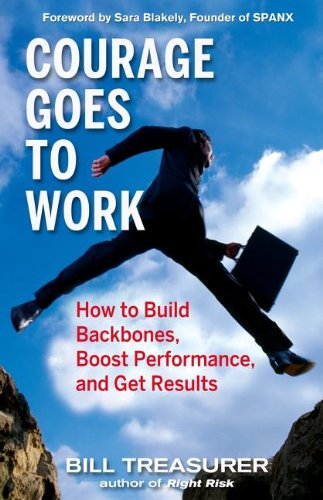 Courage Goes To Work How To Build Backbones Boost Performance And Get Results 1st Edition Bill Treasurer