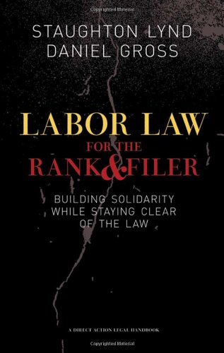 Labor Law For The Rank And Filer Building Solidarity While Staying Clear Of The Law Pm Press 2nd Edition Staughton Lynd