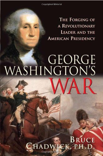 George Washingtons War The Forging Of A Revolutionary Leader And The American Presidency New Edition Bruce Chadwick