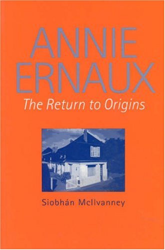 Annie Ernaux The Return To Origins Liverpool University Press Modern French Writers Siobhan Mcilvanney
