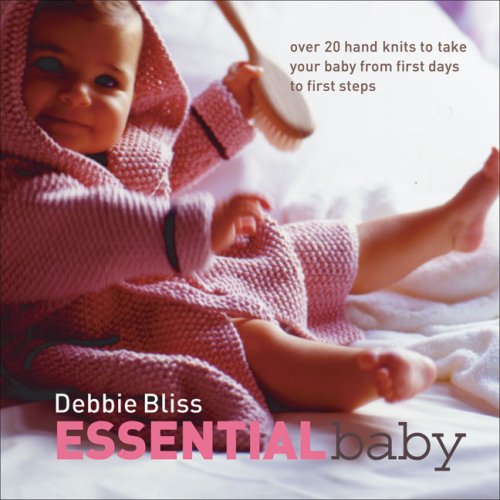 Essential Baby Over 20 Handknits To Take Your Baby From First Days To First Steps First Edition Debbie Bliss