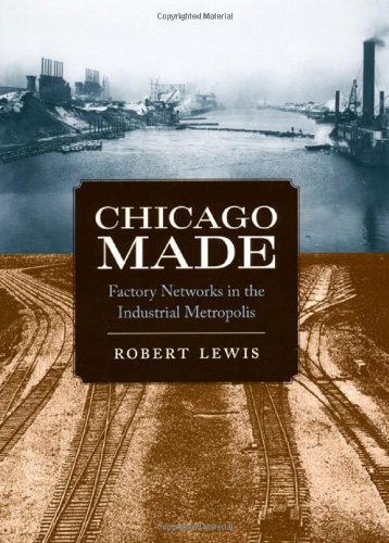 Chicago Made Factory Networks In The Industrial Metropolis Historical Studies Of Urban America Robert Lewis
