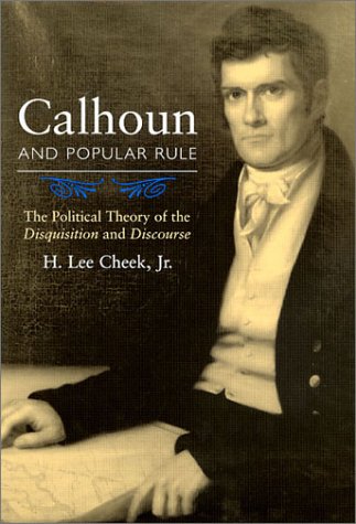 Calhoun And Popular Rule The Political Theory Of The Disquisition And Discourse H Lee Cheek Jr