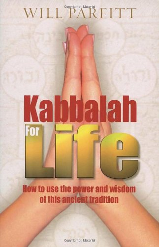 Kabbalah For Life How To Use The Power And Wisdom Of This Ancient Tradition Will Parfitt
