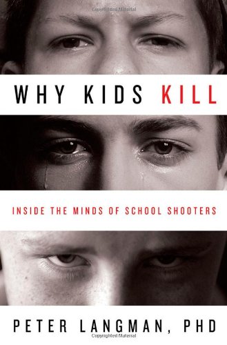 Why Kids Kill Inside The Minds Of School Shooters 1st Edition Peter Langman