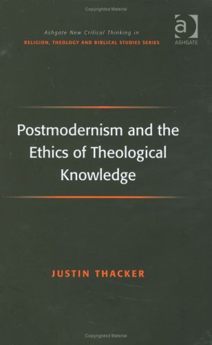Postmodernism And The Ethics Of Theological Knowledge Justin Thacker