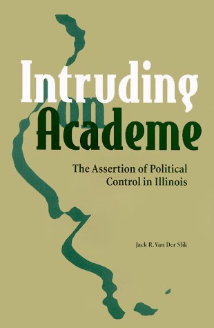 Intruding On Academe The Assertion Of Political Control In Illinois 1st Jack Van Der Silk Phd