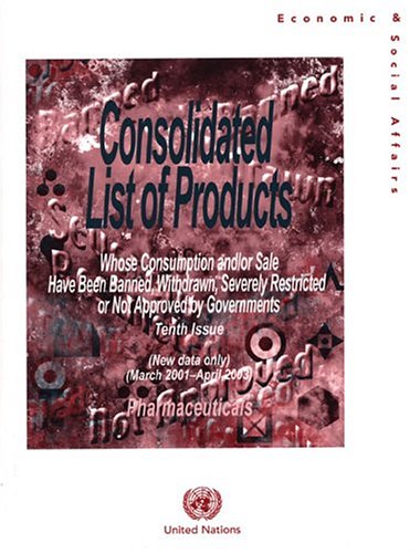 Consolidated List Of Products Whose Consumption And Or Sale Have Been Banned Withdrawn Severely Restricted Or Not Approved By Governments Pharmaceuticals 10th Issue 2001mar 2003apr 1st Edition United Nations