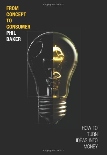 From Concept To Consumer How To Turn Ideas Into Money 1st Edition Phil Baker