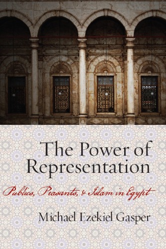 The Power Of Representation Publics Peasants And Islam In Egypt Michael Gasper