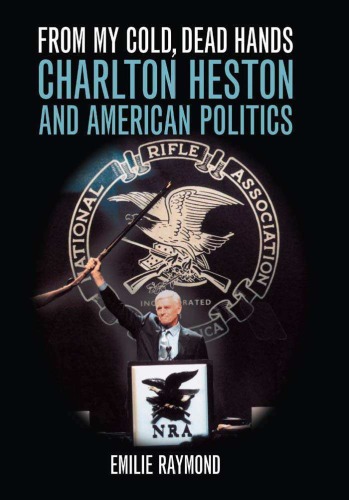 From My Cold Dead Hands Charlton Heston And American Politics Emilie Raymond