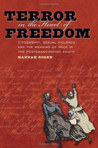 Terror In The Heart Of Freedom Citizenship Sexual Violence And The Meaning Of Race In The Postemancipation South Hannah Rosen